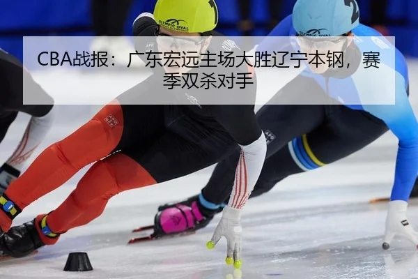 CBA战报：广东宏远主场大胜辽宁本钢，赛季双杀对手
